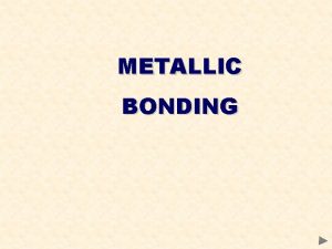 METALLIC BONDING METALLIC BONDING Involves a lattice of