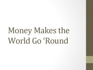 Money Makes the World Go Round What is