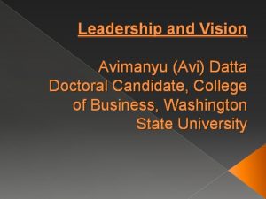 Leadership and Vision Avimanyu Avi Datta Doctoral Candidate