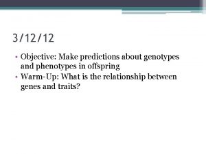 31212 Objective Make predictions about genotypes and phenotypes