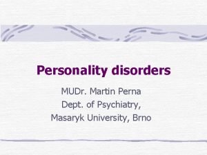 Personality disorders MUDr Martin Perna Dept of Psychiatry