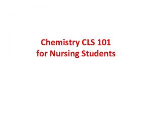 Chemistry CLS 101 for Nursing Students CHEMICAL BONDS