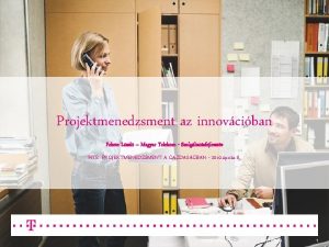 Projektmenedzsment az innovciban Fekete Lszl Magyar Telekom Szolgltatsfejleszts