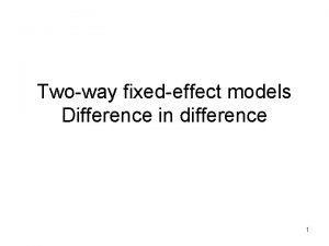 Twoway fixedeffect models Difference in difference 1 Twoway