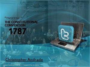 1 TWEETING THE CONSTITUTIONAL CONVENTION 1787 Christopher Andrade