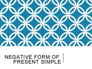 NEGATIVE FORM OF PRESENT SIMPLE FORM The present