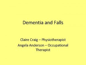 Dementia and Falls Claire Craig Physiotherapist Angela Anderson