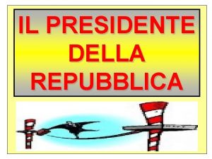 IL PRESIDENTE DELLA REPUBBLICA Il ruolo di Presidente