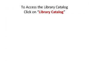 To Access the Library Catalog Click on Library