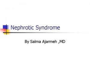 Nephrotic Syndrome By Salma Ajarmeh MD NEPHROTIC SYNDROME