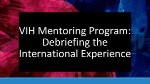 VIH Mentoring Program Debriefing the International Experience Welcome