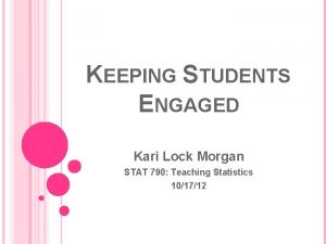 KEEPING STUDENTS ENGAGED Kari Lock Morgan STAT 790