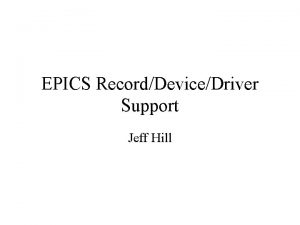 EPICS RecordDeviceDriver Support Jeff Hill Outline EPICS Software EPICS RecordDeviceDriver Support Jeff Hill Outline EPICS Software