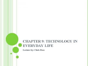 CHAPTER 9 TECHNOLOGY IN EVERYDAY LIFE Lecture by