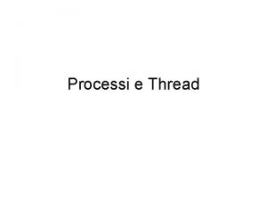 Processi e Thread Processi e Thread Ogni processo