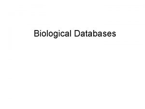 Biological Databases Biologists Collect Lots of Data Hundreds