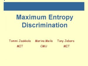 Maximum Entropy Discrimination Tommi Jaakkola Marina Meila MIT