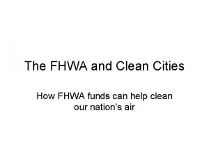 The FHWA and Clean Cities How FHWA funds