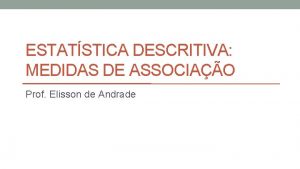 ESTATSTICA DESCRITIVA MEDIDAS DE ASSOCIAO Prof Elisson de