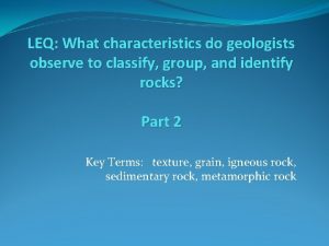 LEQ What characteristics do geologists observe to classify