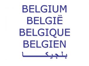BELGIUM BELGI BELGIQUE BELGIEN About Belgium Constitutional monarchy