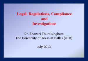 Legal Regulations Compliance and Investigations Dr Bhavani Thuraisingham