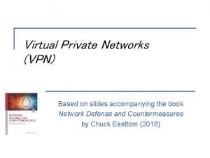 Virtual Private Networks VPN Based on slides accompanying