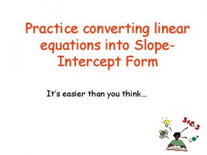 Practice converting linear equations into Slope Intercept Form