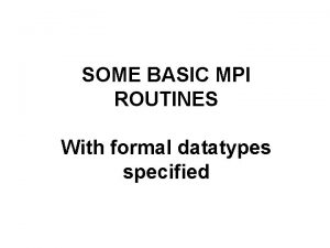 SOME BASIC MPI ROUTINES With formal datatypes specified