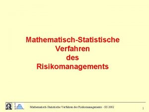MathematischStatistische Verfahren des Risikomanagements SS 2002 1 Gliederung