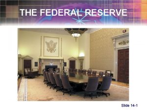 THE FEDERAL RESERVE Slide 14 1 The Federal