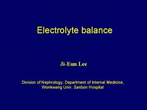 Electrolyte balance JiEun Lee Division of Nephrology Department