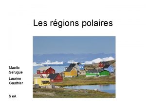 Les rgions polaires Maelle Serugue Laurine Gauthier 5