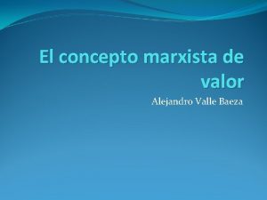 El concepto marxista de valor Alejandro Valle Baeza