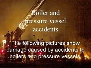 Boiler and pressure vessel accidents The following pictures