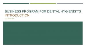 BUSINESS PROGRAM FOR DENTAL HYGIENISTS INTRODUCTION COURSE ONE