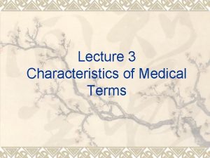Lecture 3 Characteristics of Medical Terms Characteristics of