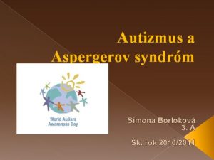 Autizmus a Aspergerov syndrm Simona Borlokov 3 A