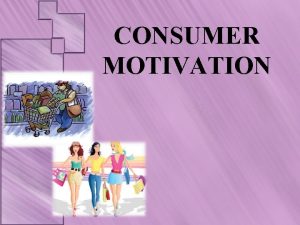 CONSUMER MOTIVATION What is Motivation Motivation refers to