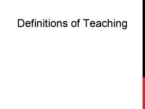 Definitions of Teaching MEANING OF TEACHING Teaching is