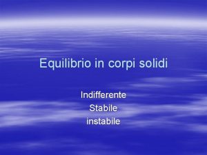 Equilibrio in corpi solidi Indifferente Stabile instabile Equilibrio