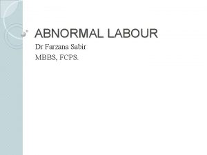 ABNORMAL LABOUR Dr Farzana Sabir MBBS FCPS Normal