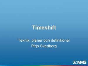 Timeshift Teknik planer och definitioner Pirjo Svedberg Teknik