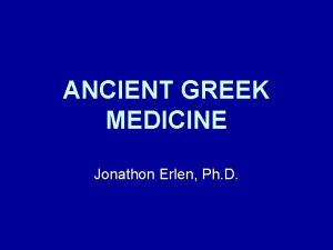 ANCIENT GREEK MEDICINE Jonathon Erlen Ph D We