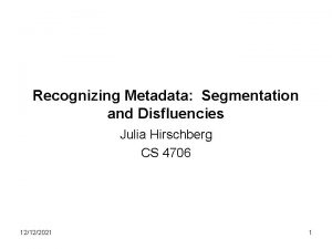 Recognizing Metadata Segmentation and Disfluencies Julia Hirschberg CS