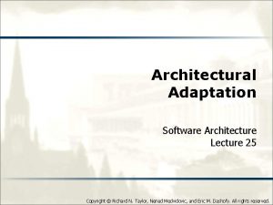 Architectural Adaptation Software Architecture Lecture 25 Copyright Richard