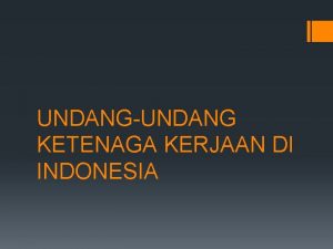 UNDANGUNDANG KETENAGA KERJAAN DI INDONESIA KELOMPOK 2 Putri