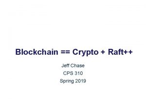 Blockchain Crypto Raft Jeff Chase CPS 310 Spring