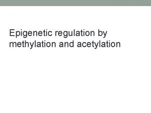 Epigenetic regulation by methylation and acetylation Epigenetics possible