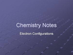 Chemistry Notes Electron Configurations Electron Configurations Studying the